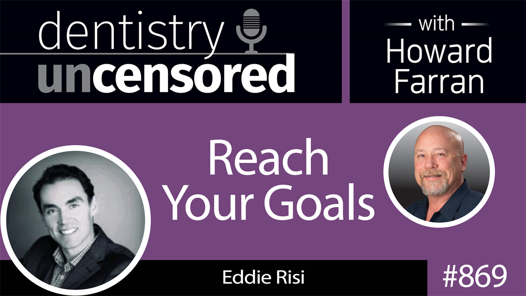 869 Reach Your Goals with Eddie Risi : Dentistry Uncensored with Howard Farran