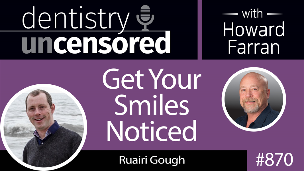 870 Get Your Smiles Noticed with Ruairi Gough : Dentistry Uncensored with Howard Farran
