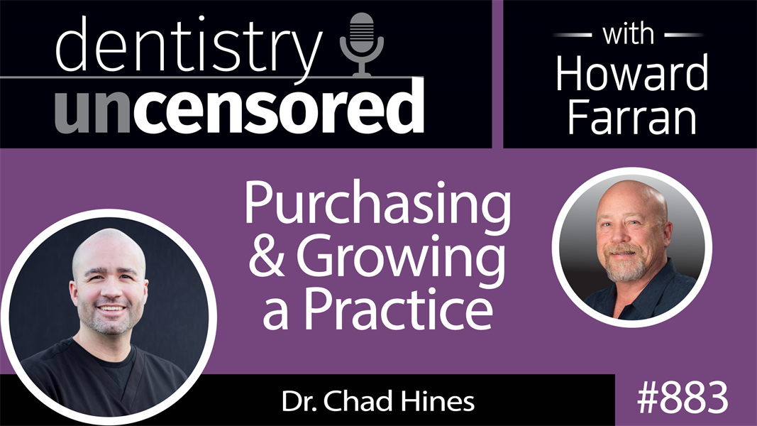883 Purchasing & Growing a Practice with Dr. Chad Hines : Dentistry Uncensored with Howard Farran