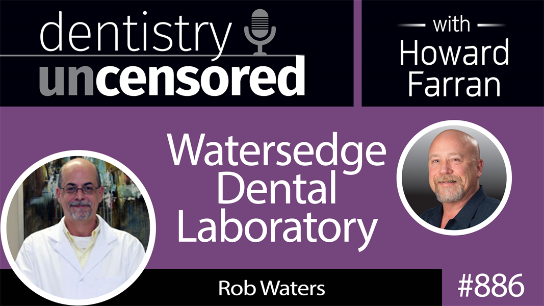 886 Watersedge Dental Laboratory with Rob Waters : Dentistry Uncensored with Howard Farran