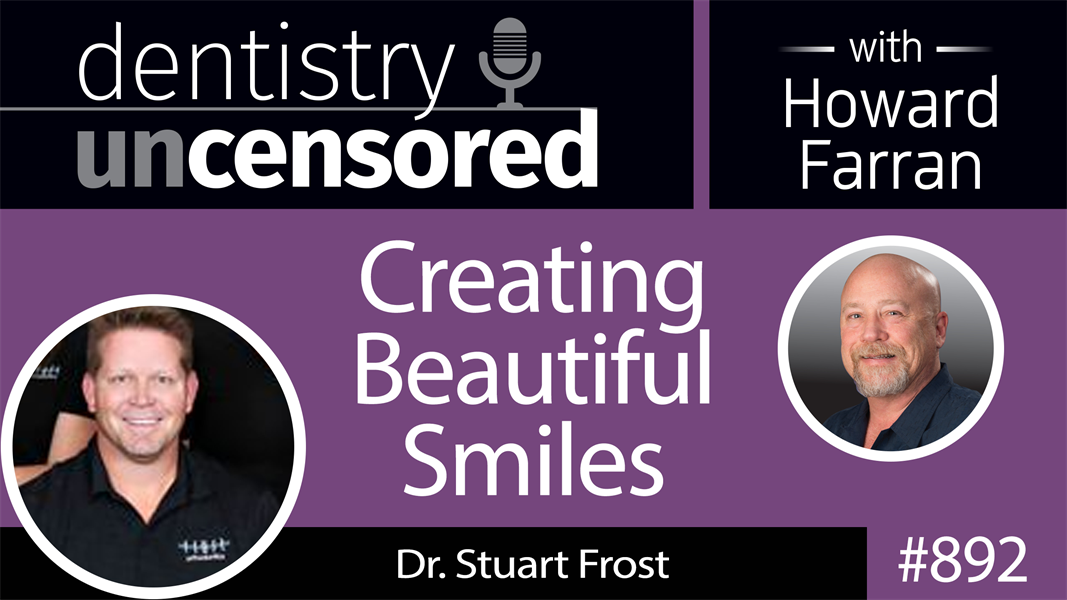 892 Creating Beautiful Smiles with Stuart Frost : Dentistry Uncensored with Howard Farran