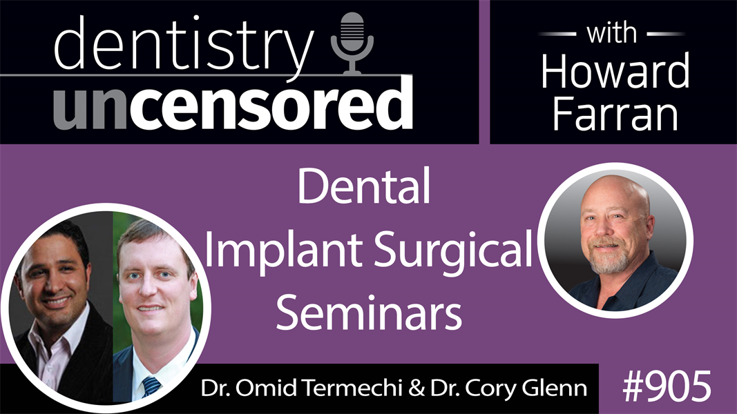 905 Dental Implant Surgical Seminar with Dr. Omid Termechi and Dr. Cory Glenn : Dentistry Uncensored with Howard Farran