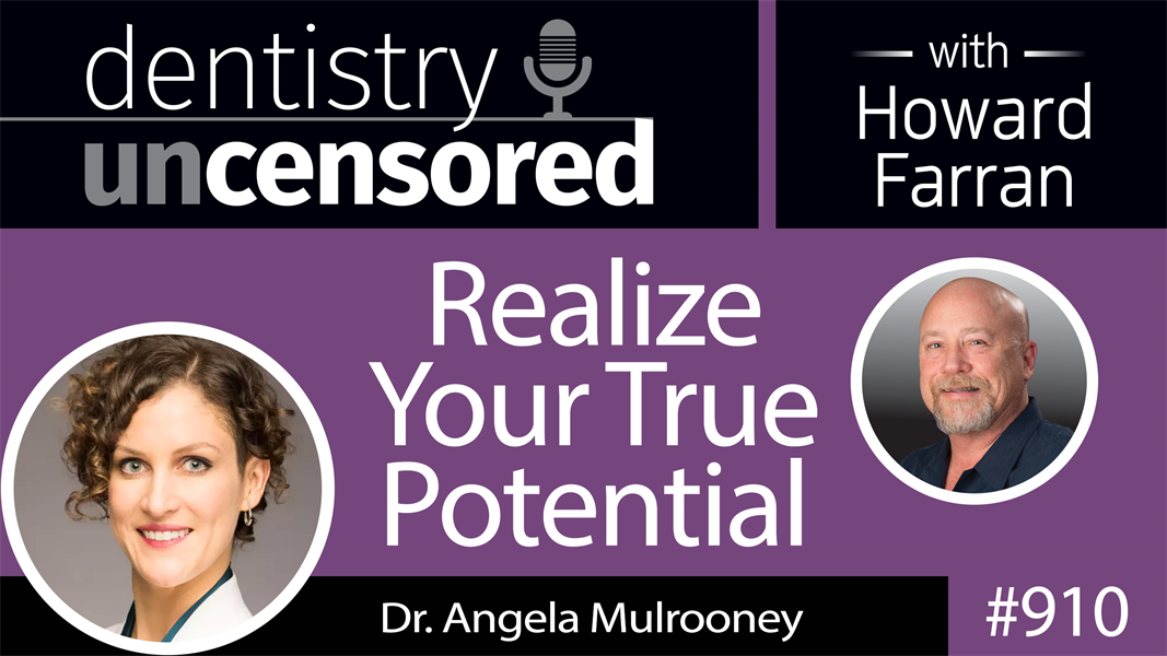910 Realize Your True Potential with Dr. Angela Mulrooney : Dentistry Uncensored with Howard Farran
