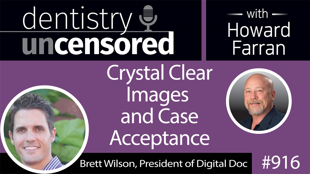 916 Crystal Clear Images and Case Acceptance with Brett Wilson, President of Digital Doc : Dentistry Uncensored with Howard Farran