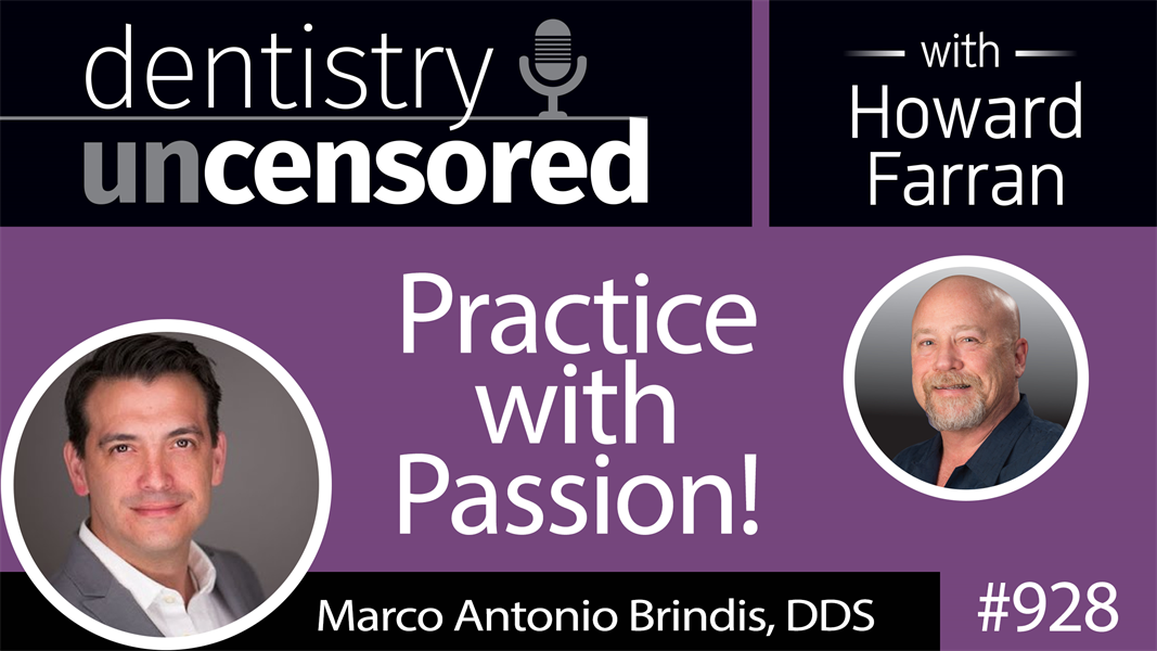 928 Practice with Passion! with Marco Antonio Brindis, DDS : Dentistry Uncensored with Howard Farran