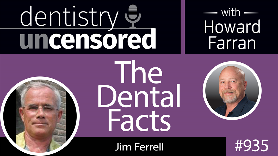 935 The Dental Facts with Jim Ferrell : Dentistry Uncensored with Howard Farran