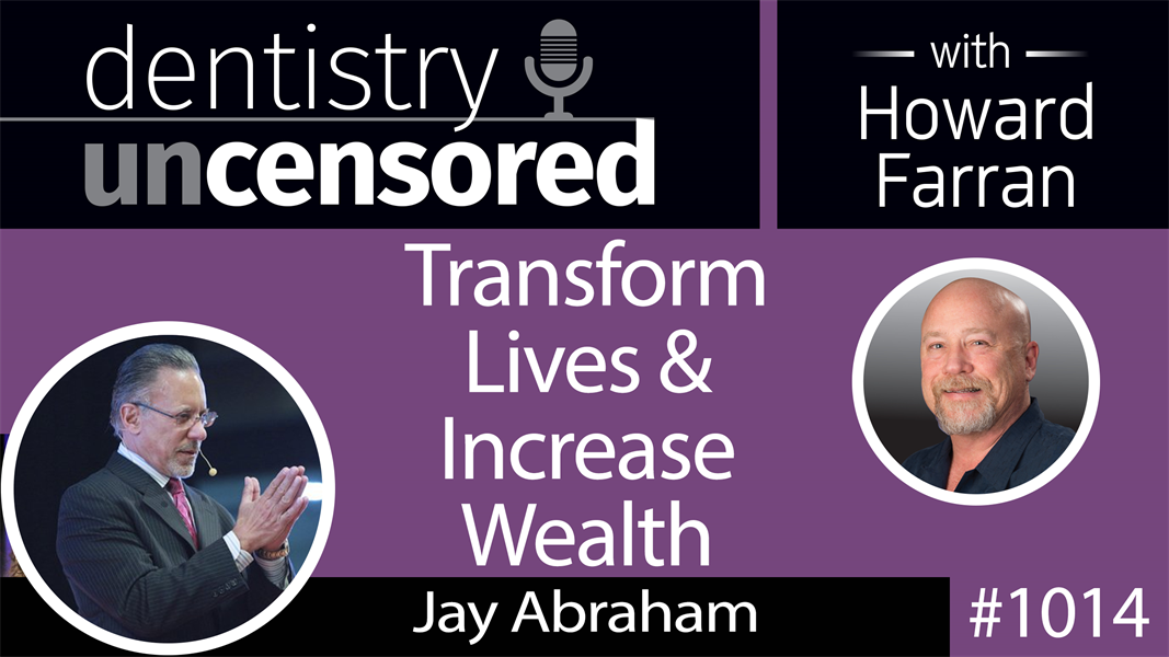 1014 Transform Lives & Increase Wealth with Jay Abraham, Founder & CEO of Abraham Group Inc. : Dentistry Uncensored with Howard Farran