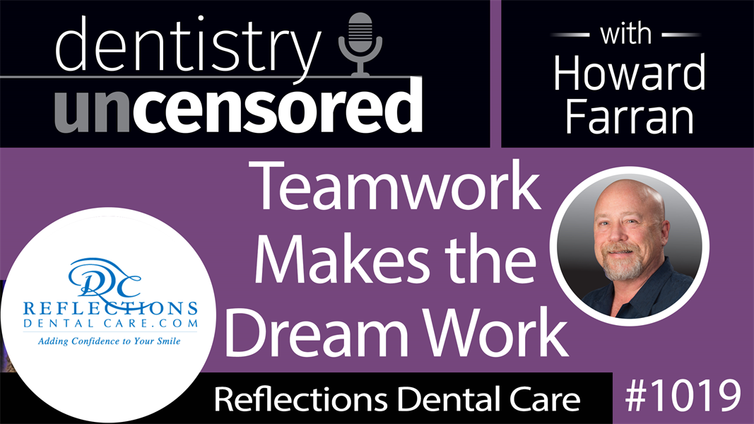 1019 Teamwork Makes the Dream Work with The Reflections Dental Care Team : Dentistry Uncensored with Howard Farran