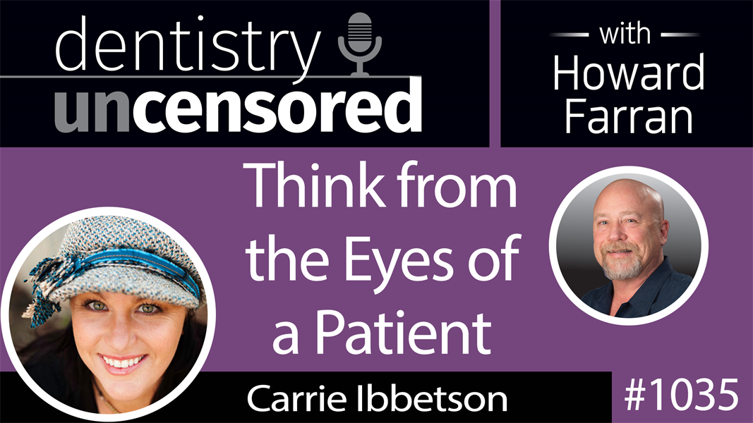 1035 Think from the Eyes of a Patient with Carrie Ibbetson, RDH : Dentistry Uncensored with Howard Farran