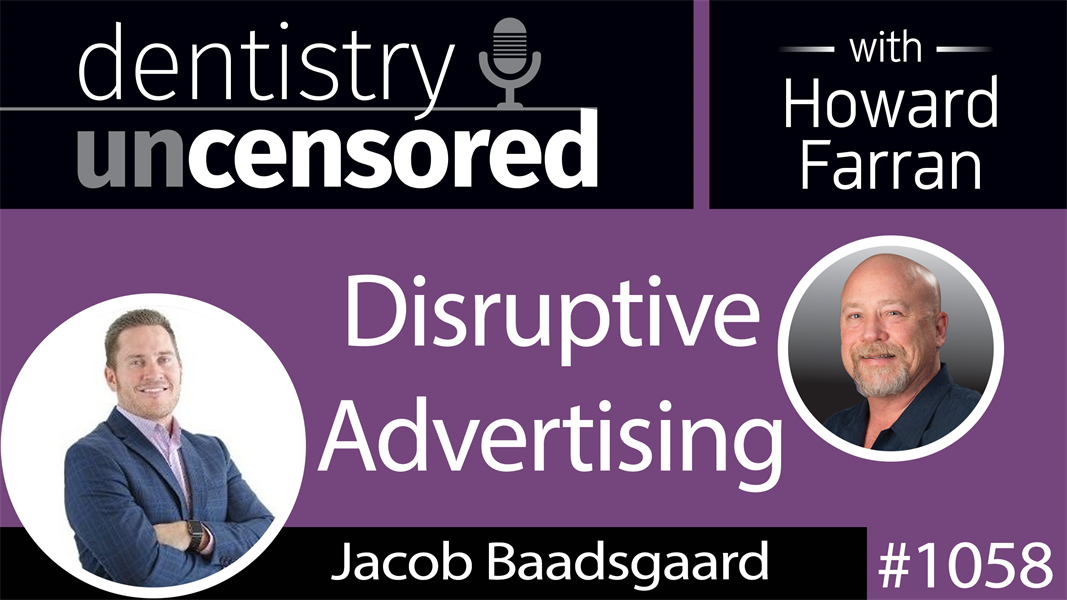 1058 Disruptive Advertising with Jacob Baadsgaard : Dentistry Uncensored with Howard Farran