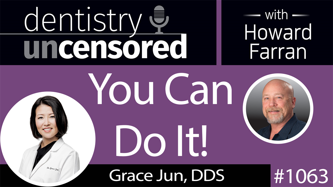 1063 You Can Do It! with Grace Jun, DDS : Dentistry Uncensored with Howard Farran