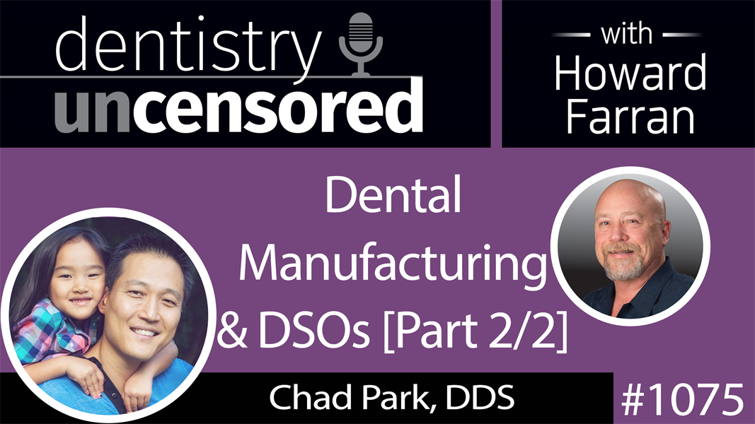 1075 Dental Manufacturing & DSOs with Chad Park, DDS, President & CEO of Acero Crowns, Co-Owner of Bravo Dental Clinics : Dentistry Uncensored with Howard Farran [Part 2/2]