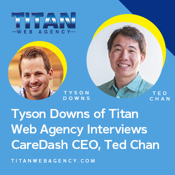 Tyson Downs, Founder of Titan Web Agency interviews CareDash CEO Ted Chan