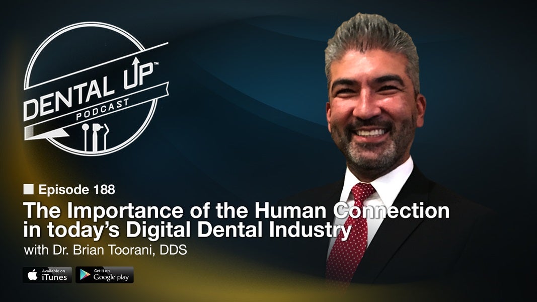 The Importance of the Human Connection in today’s Digital Dental Industry with Dr. Brian Toorani, DDS
