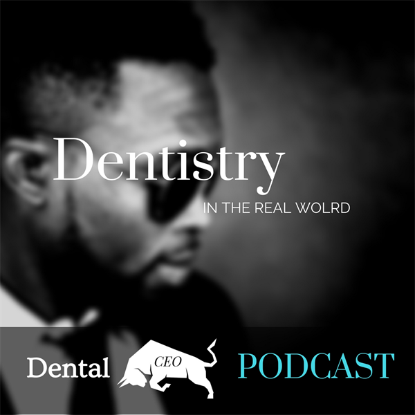 Dental CEO Podcast ~ Dentistry in the REAL WORLD