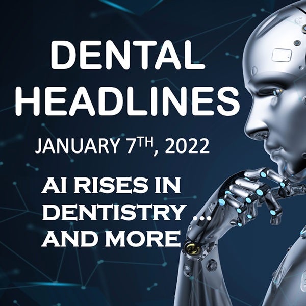 Dental Headlines Jan. 7th, 2022 - AI Rises in Dentistry