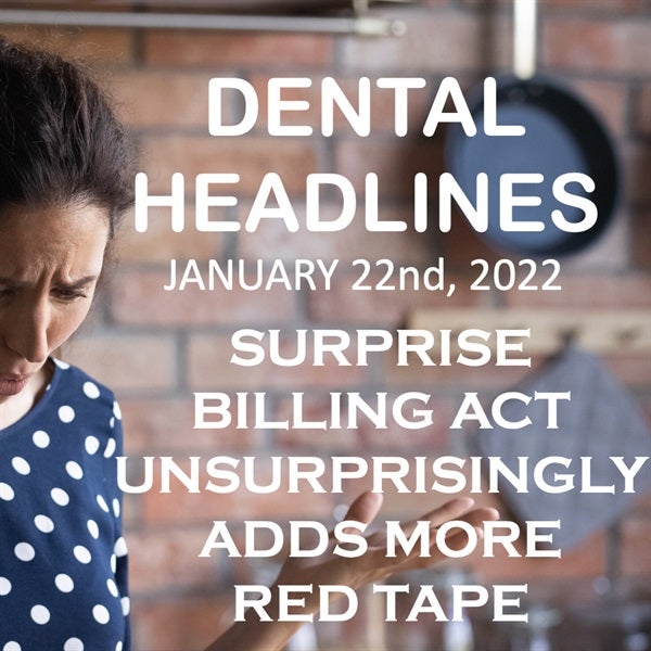 Dental Headlines Jan. 22nd, 2022 - Surprise Billing Act Unsurprisingly Adds Red Tape to Dental Offices