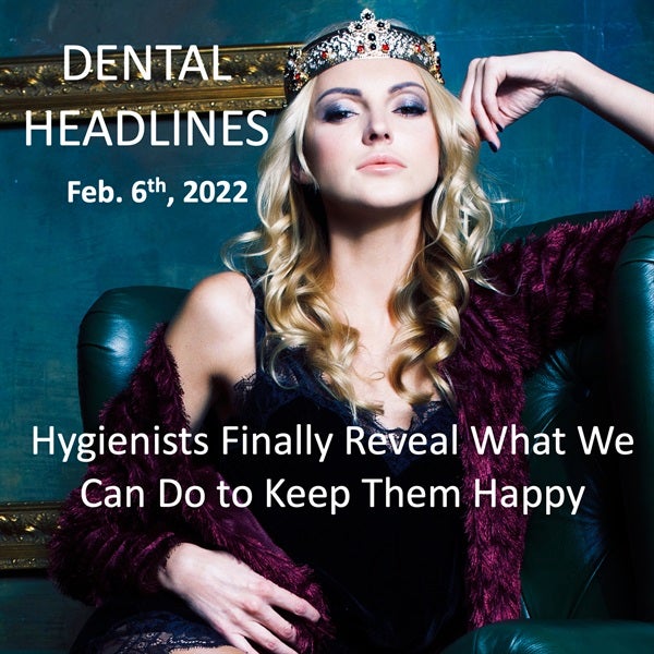 Dental Headlines Feb. 6th, 2022 - Hygienists Tell Us How to Keep them Happy